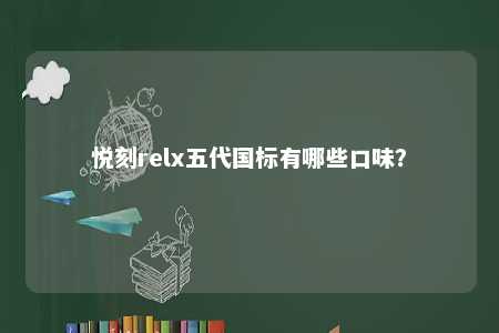 悦刻relx五代国标有哪些口味？ 